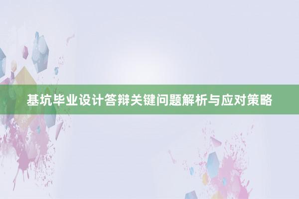 基坑毕业设计答辩关键问题解析与应对策略