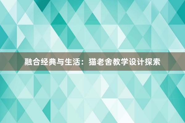 融合经典与生活：猫老舍教学设计探索